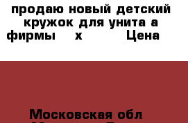 продаю новый детский кружок для унитаzа фирмы  Roхy kids › Цена ­ 350 - Московская обл., Москва г. Дети и материнство » Купание и гигиена   